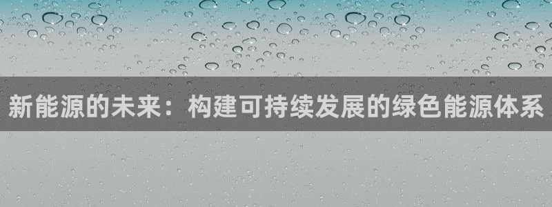 楚雄众腾娱乐在哪里：新能源的未来：构建可