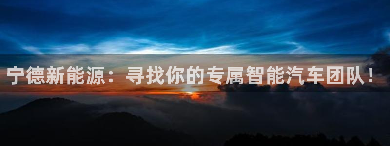 众腾娱乐开户：宁德新能源：寻找你的专属智