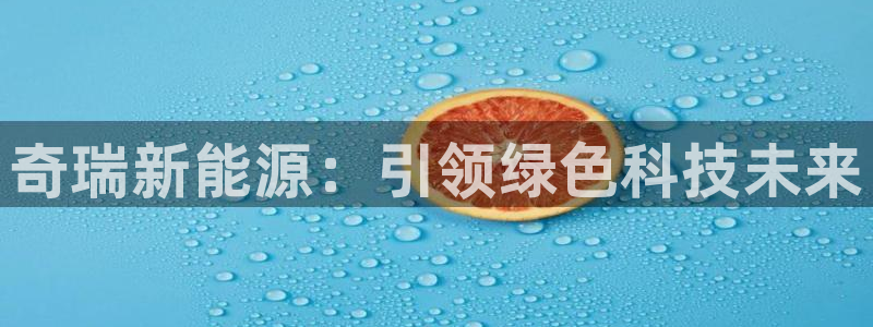 腾众娱乐：奇瑞新能源：引领绿色科技未来