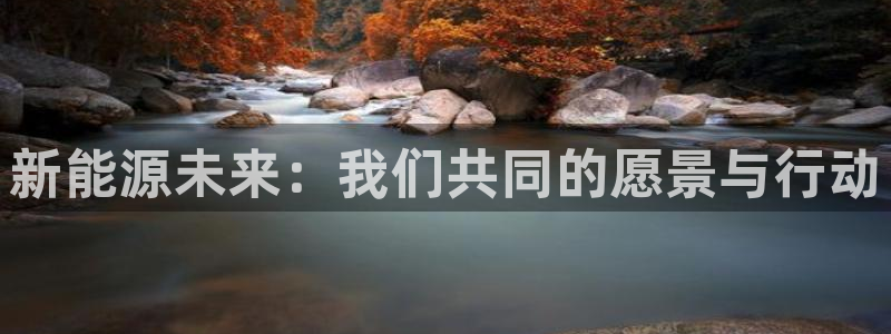 众腾娱乐博彩:新能源未来:我们共同的愿景与行动