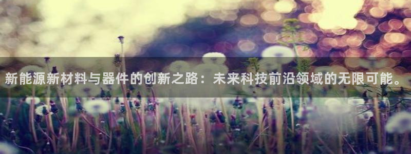 众腾娱乐邵阳:新能源新材料与器件的创新之路:未来科技前沿领域