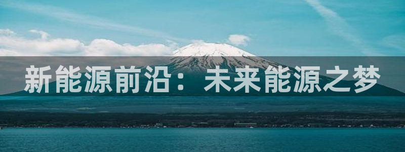 楚雄众腾娱乐是干什么的:新能源前沿:未来能源之梦