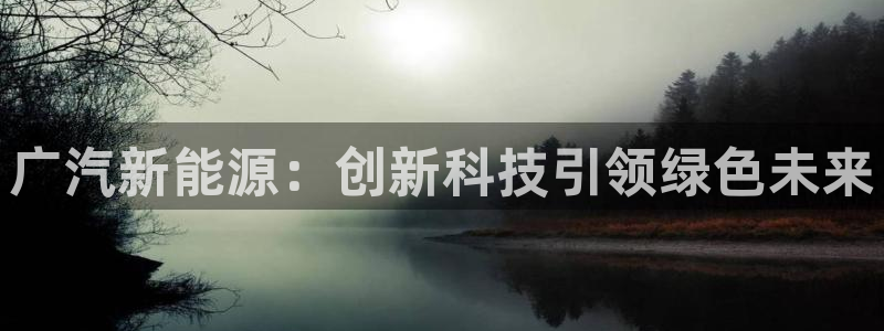 腾耀娱乐众推46996:广汽新能源:创新科技引领绿色未来