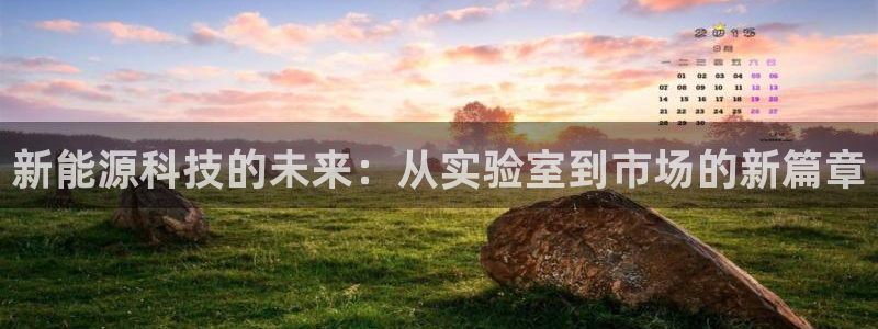 腾众娱乐的彩票靠谱吗:新能源科技的未来:从实验室到市场的新篇