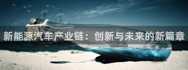 众腾娱乐平台群7O777:新能源汽车产业链:创新与未来的新篇
