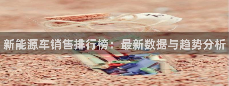 众腾娱乐文化怎么样:新能源车销售排行榜:最新数据与趋势分析