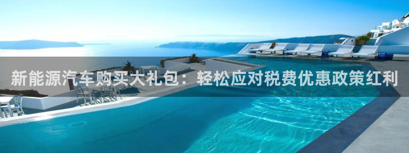 众腾娱乐得7O777:新能源汽车购买大礼包:轻松应对税费优惠